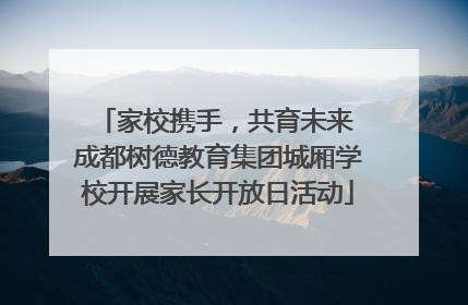 家校携手，共育未来 成都树德教育集团城厢学校开展家长开放日活动