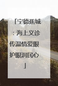宁德蕉城：海上义诊传温情爱眼护眼润民心