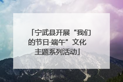宁武县开展“我们的节日·端午”文化主题系列活动