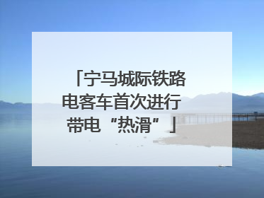 宁马城际铁路电客车首次进行带电“热滑”