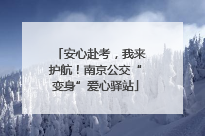 安心赴考，我来护航！南京公交“变身”爱心驿站