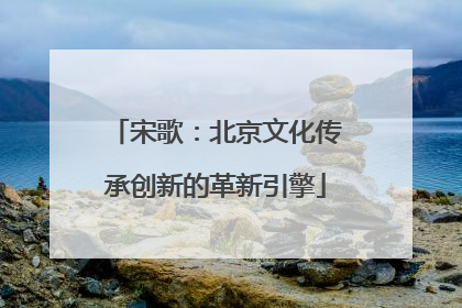 宋歌：北京文化传承创新的革新引擎