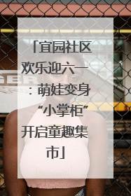 宜园社区欢乐迎六一：萌娃变身“小掌柜”开启童趣集市