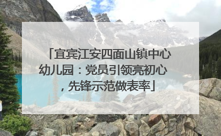 宜宾江安四面山镇中心幼儿园：党员引领亮初心，先锋示范做表率