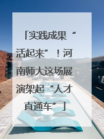 实践成果“活起来”！河南师大这场展演架起“人才直通车”