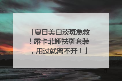 夏日美白淡斑急救！露卡菲娅祛斑套装，用过就离不开！