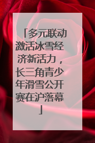 多元联动激活冰雪经济新活力，长三角青少年滑雪公开赛在沪落幕