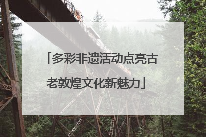 多彩非遗活动点亮古老敦煌文化新魅力