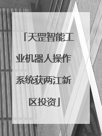 天罡智能工业机器人操作系统获两江新区投资