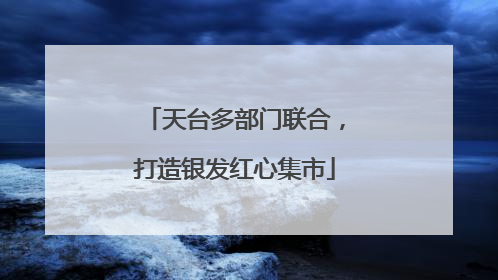 天台多部门联合，打造银发红心集市