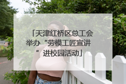 天津红桥区总工会举办“劳模工匠宣讲”进校园活动