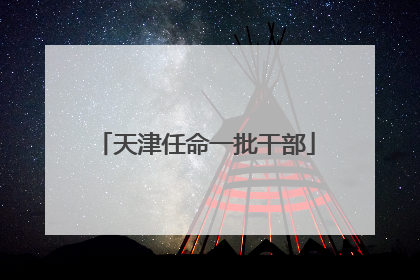 天津任命一批干部