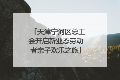 天津宁河区总工会开启新业态劳动者亲子欢乐之旅