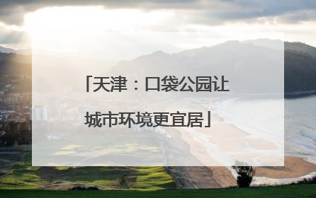 天津：口袋公园让城市环境更宜居