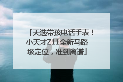 天选带孩电话手表！小天才Z11全新马路级定位，准到离谱
