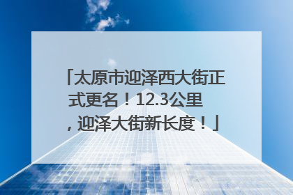 太原市迎泽西大街正式更名！12.3公里，迎泽大街新长度！