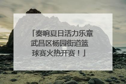 奏响夏日活力乐章 武昌区杨园街道篮球赛火热开赛！