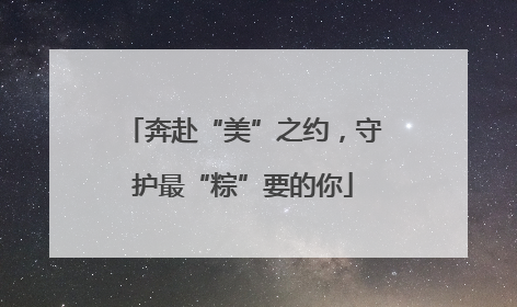 奔赴“美”之约，守护最“粽”要的你