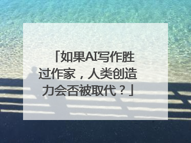 如果AI写作胜过作家，人类创造力会否被取代？