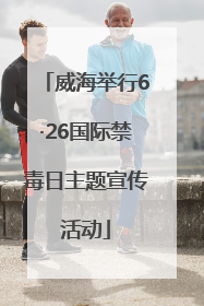 威海举行6·26国际禁毒日主题宣传活动