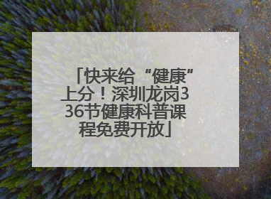 快来给“健康”上分！深圳龙岗336节健康科普课程免费开放