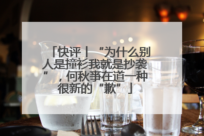 快评丨“为什么别人是撞衫我就是抄袭”，何秋亊在道一种很新的“歉”