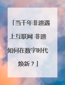当千年非遗遇上互联网 非遗如何在数字时代焕新？