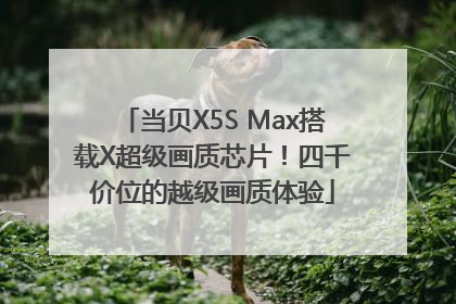 当贝X5S Max搭载X超级画质芯片！四千价位的越级画质体验
