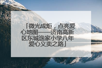 微光成炬，点亮爱心地图——济南高新区东城逸家小学八年爱心义卖之路