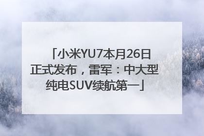 小米YU7本月26日正式发布，雷军：中大型纯电SUV续航第一