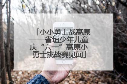 小小勇士战高原——省垣少年儿童庆“六一”高原小勇士挑战赛见闻