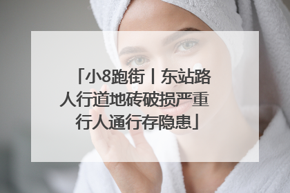 小8跑街丨东站路人行道地砖破损严重 行人通行存隐患