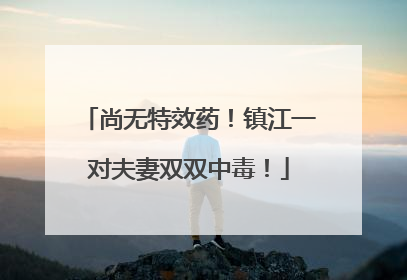 尚无特效药！镇江一对夫妻双双中毒！