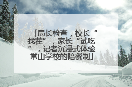 局长检查，校长“找茬”，家长“试吃”，记者沉浸式体验常山学校的陪餐制