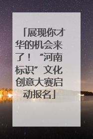 展现你才华的机会来了！“河南标识”文化创意大赛启动报名