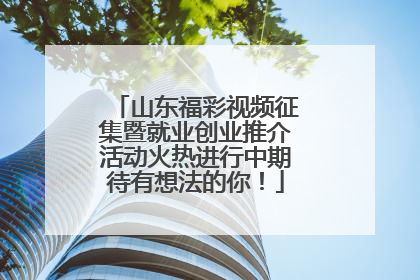 山东福彩视频征集暨就业创业推介活动火热进行中期待有想法的你！
