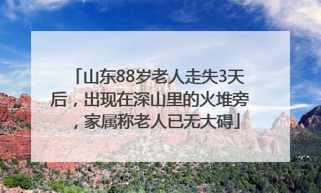 山东88岁老人走失3天后，出现在深山里的火堆旁，家属称老人已无大碍