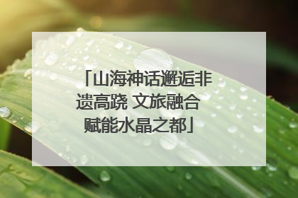 山海神话邂逅非遗高跷 文旅融合赋能水晶之都