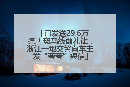 已发送29.6万条！斑马线前礼让，浙江一地交警向车主发“夸夸”短信