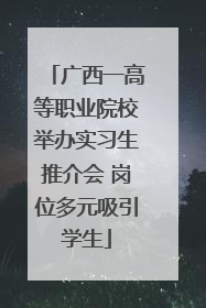 广西一高等职业院校举办实习生推介会 岗位多元吸引学生
