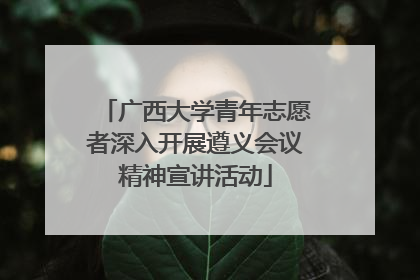 广西大学青年志愿者深入开展遵义会议精神宣讲活动