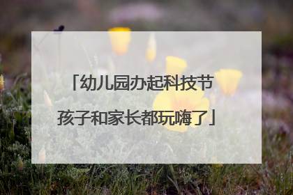 幼儿园办起科技节 孩子和家长都玩嗨了