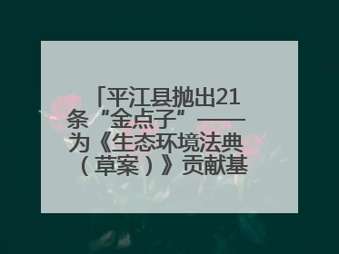 平江县抛出21条“金点子”——为《生态环境法典（草案）》贡献基层智慧