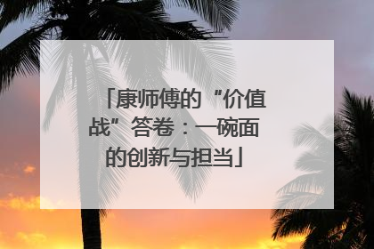 康师傅的“价值战”答卷：一碗面的创新与担当