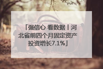 强信心 看数据丨河北省前四个月固定资产投资增长7.1%
