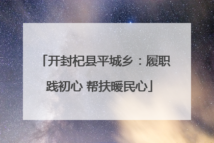 开封杞县平城乡：履职践初心 帮扶暖民心
