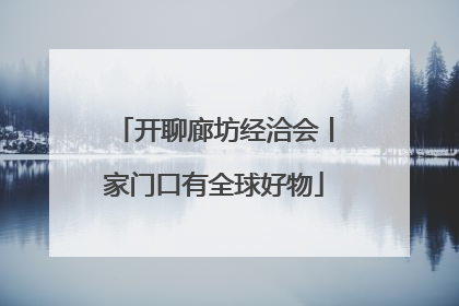 开聊廊坊经洽会丨家门口有全球好物