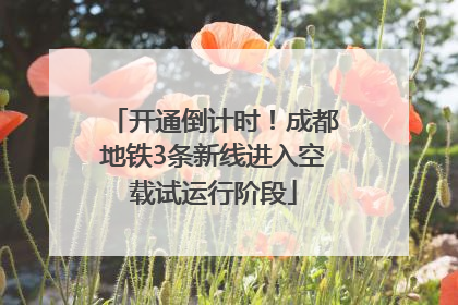 开通倒计时！成都地铁3条新线进入空载试运行阶段