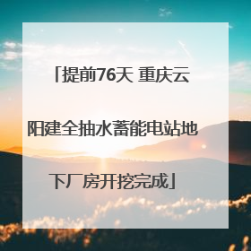 提前76天 重庆云阳建全抽水蓄能电站地下厂房开挖完成