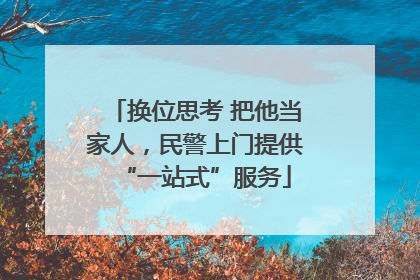 换位思考 把他当家人，民警上门提供“一站式”服务